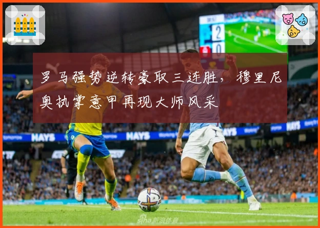 罗马强势逆转豪取三连胜，穆里尼奥执掌意甲再现大师风采