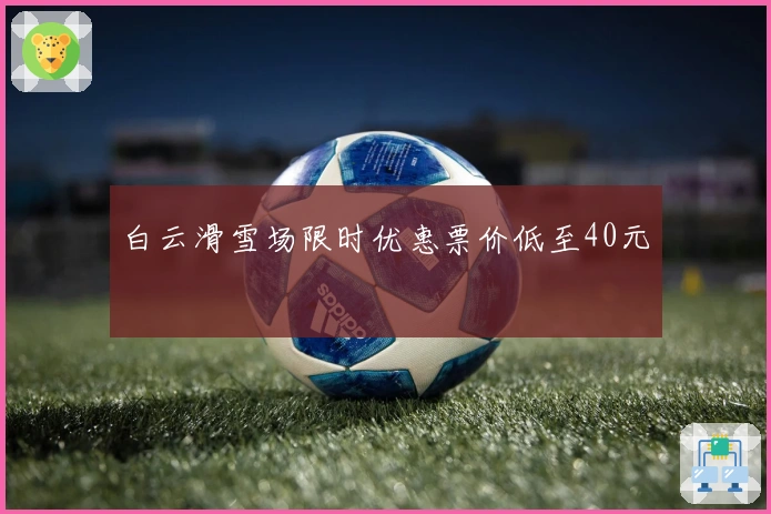 白云滑雪场限时优惠票价低至40元