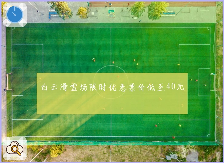 白云滑雪场限时优惠票价低至40元