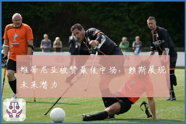 维蒂尼亚被赞最佳中场，赖斯展现未来潜力