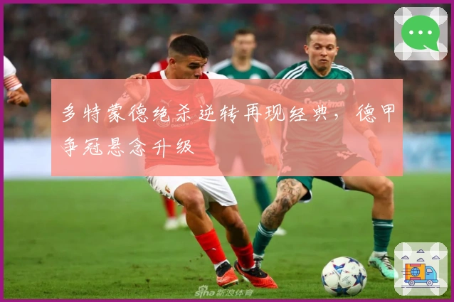 多特蒙德绝杀逆转再现经典,德甲争冠悬念升级