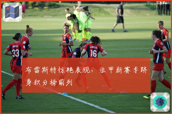 布雷斯特惊艳表现，法甲新赛季跻身积分榜前列