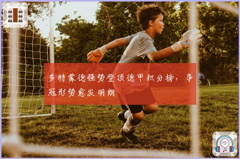 多特蒙德强势登顶德甲积分榜，争冠形势愈发明朗