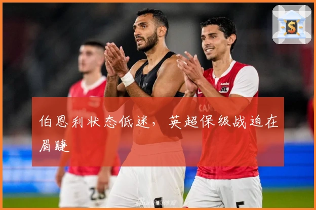 伯恩利状态低迷，英超保级战迫在眉睫